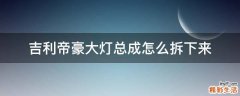 吉利帝豪大灯总成怎么拆下来