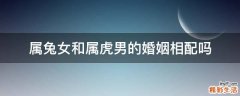 属兔女和属虎男的婚姻相配吗