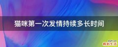 猫咪第一次发情持续多长时间