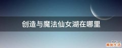 创造与魔法仙女湖在哪里