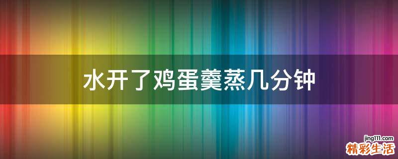 水开了鸡蛋羹蒸几分钟