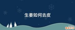 生姜如何去皮