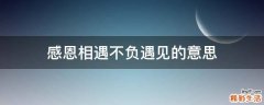 感恩相遇不负遇见的意思