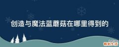 创造与魔法蓝蘑菇在哪里得到的