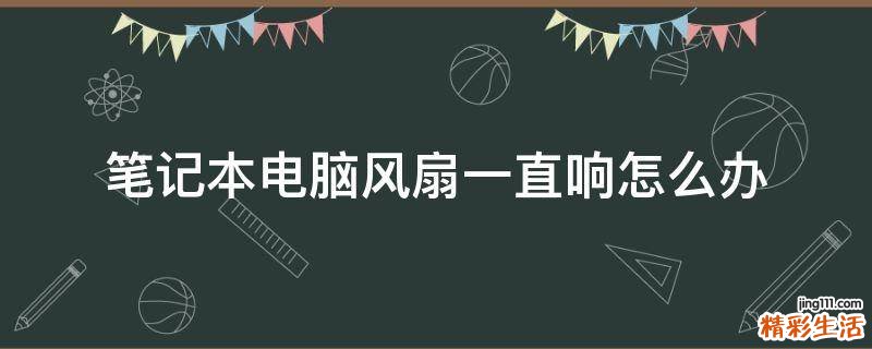 笔记本电脑风扇一直响怎么办