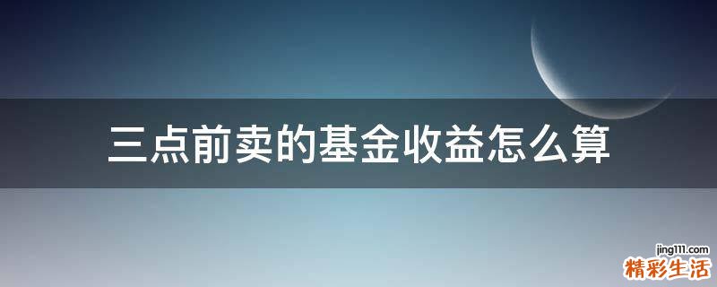 三点前卖的基金收益怎么算