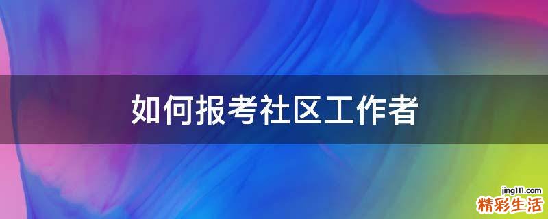 如何报考社区工作者