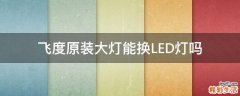 飞度原装大灯能换LED灯吗