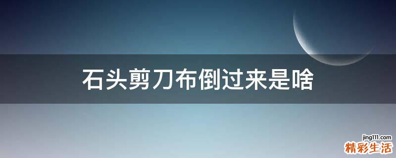 石头剪刀布倒过来是啥
