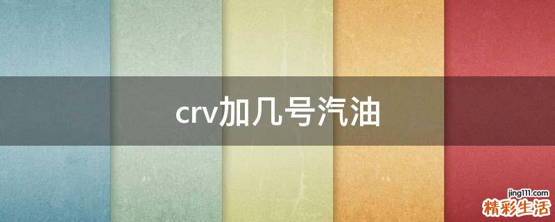 crv加几号汽油