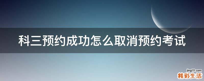 科三预约成功怎么取消预约考试