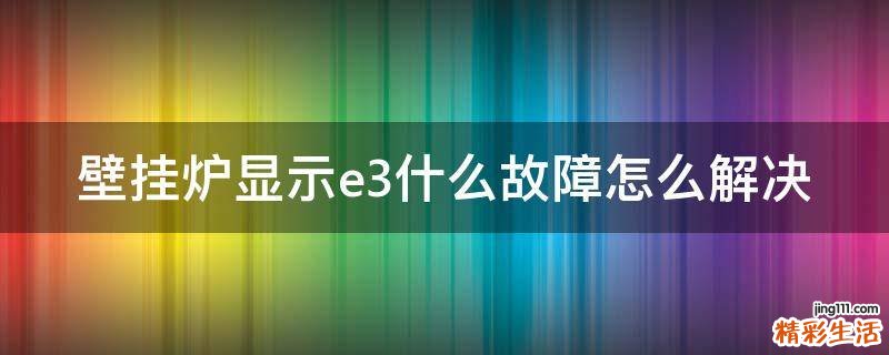 壁挂炉显示e3什么故障怎么解决