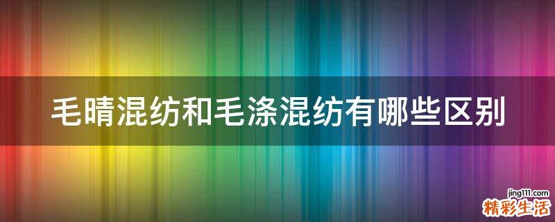 毛晴混纺和毛涤混纺有哪些区别