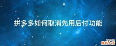 拼多多如何取消先用后付功能