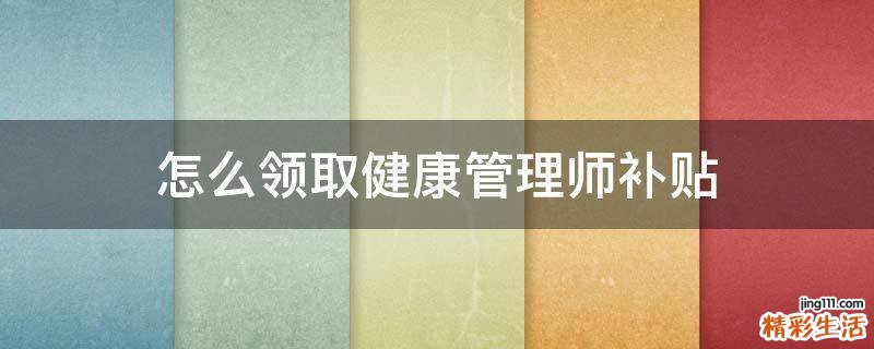 怎么领取健康管理师补贴