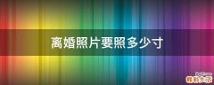 离婚照片要照多少寸