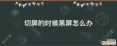 切屏的时候黑屏怎么办