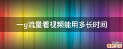 一g流量看视频能用多长时间
