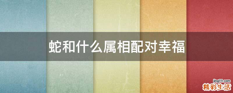蛇和什么属相配对幸福