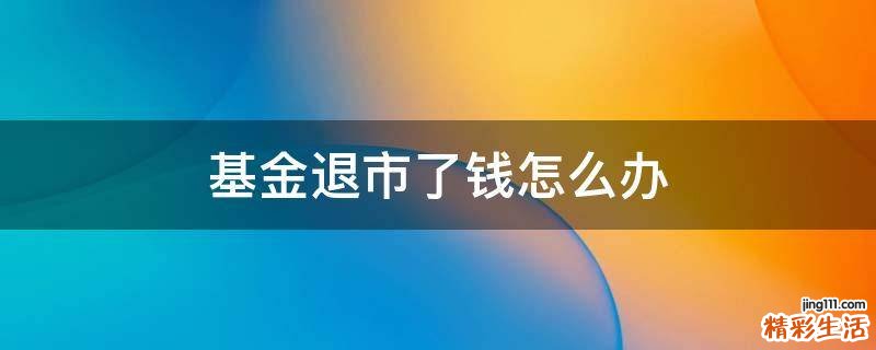 基金退市了钱怎么办