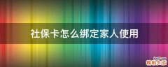 社保卡怎么绑定家人使用