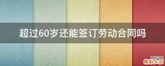 超过60岁还能签订劳动合同吗