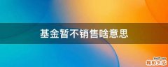 基金暂不销售啥意思