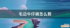 毛边牛仔裤怎么剪