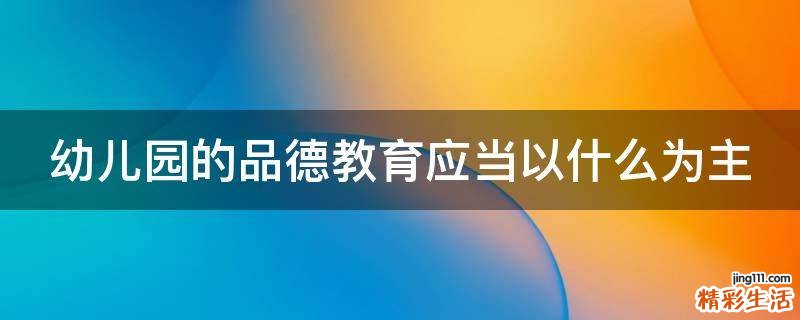 幼儿园的品德教育应当以什么为主