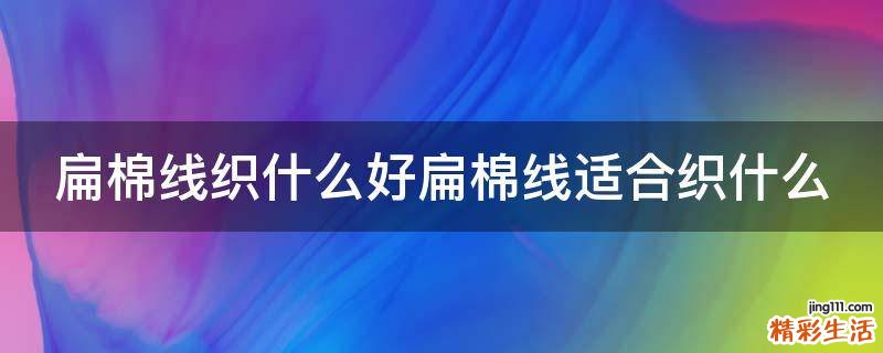 扁棉线织什么好扁棉线适合织什么
