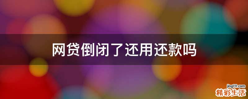 网贷倒闭了还用还款吗