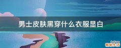 男士皮肤黑穿什么衣服显白
