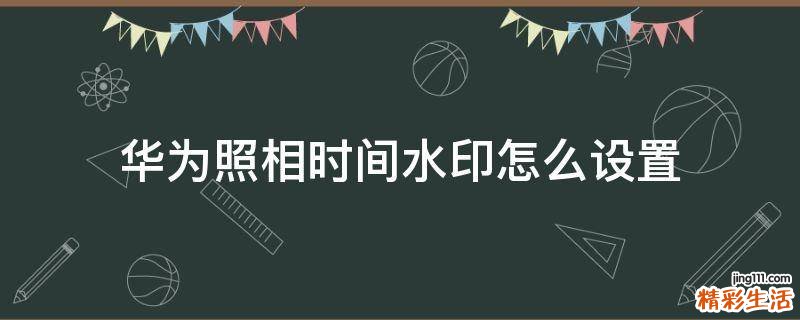 华为照相时间水印怎么设置