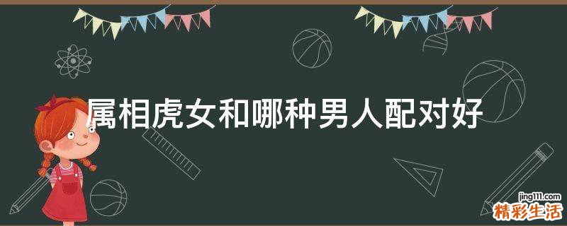 属相虎女和哪种男人配对好
