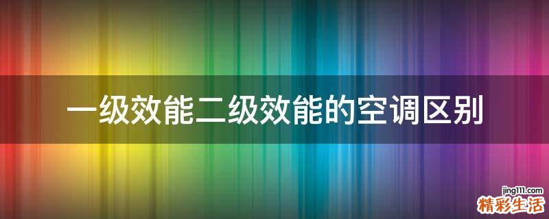 一级效能二级效能的空调区别