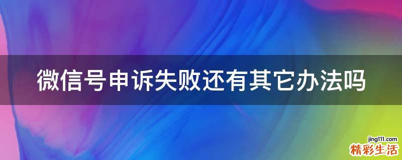 微信号申诉失败还有其它办法吗