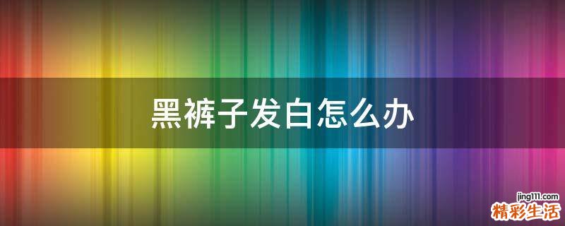 黑裤子发白怎么办