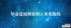 毕业证拍照给别人有危险吗