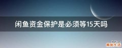 闲鱼资金保护是必须等15天吗