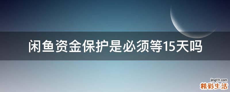 闲鱼资金保护是必须等15天吗