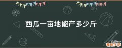 西瓜一亩地能产多少斤