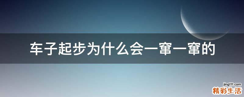 车子起步为什么会一窜一窜的