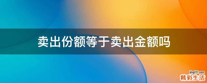 卖出份额等于卖出金额吗