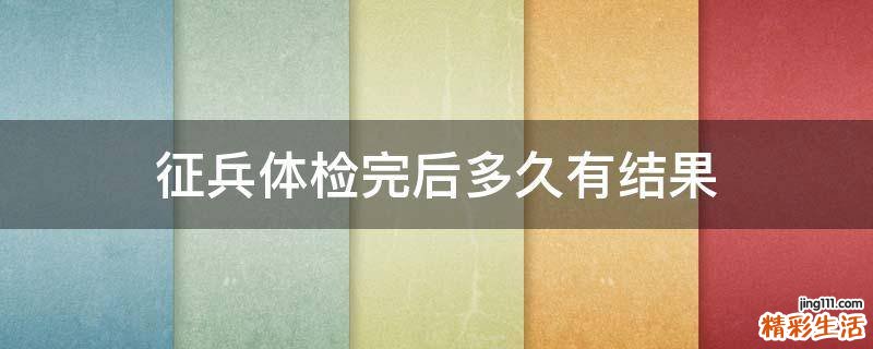 征兵体检完后多久有结果