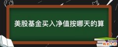 美股基金买入净值按哪天的算