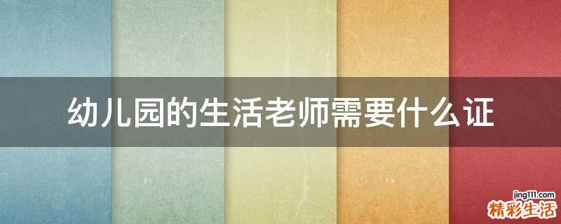 幼儿园的生活老师需要什么证