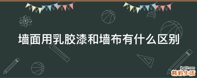 墙面用乳胶漆和墙布有什么区别