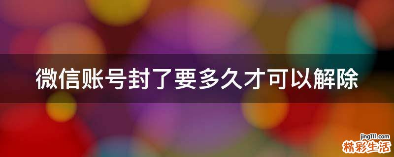 微信账号封了要多久才可以解除