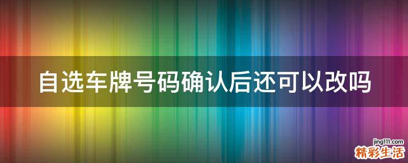 自选车牌号码确认后还可以改吗