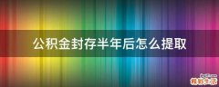 公积金封存半年后怎么提取
